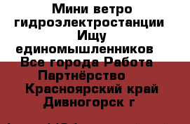 Мини ветро-гидроэлектростанции. Ищу единомышленников. - Все города Работа » Партнёрство   . Красноярский край,Дивногорск г.